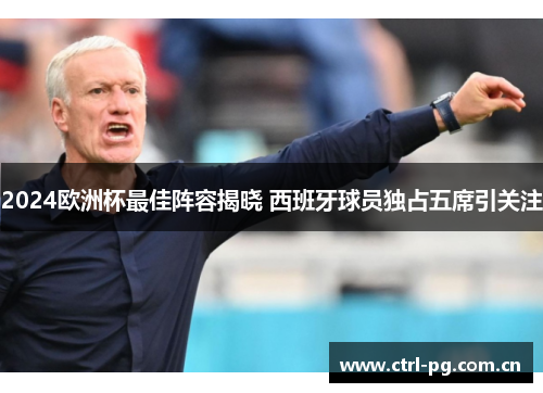 2024欧洲杯最佳阵容揭晓 西班牙球员独占五席引关注 2024欧洲杯最佳阵容揭晓 西班牙球员独占五席引关注