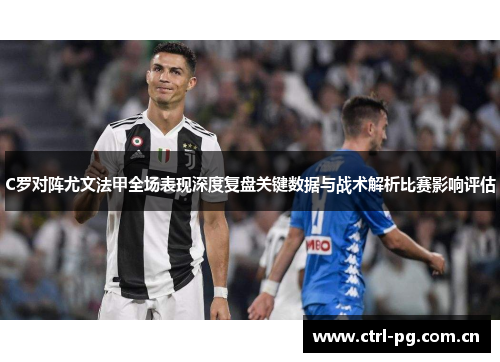C罗对阵尤文法甲全场表现深度复盘关键数据与战术解析比赛影响评估 C罗对阵尤文法甲全场表现深度复盘关键数据与战术解析比赛影响评估