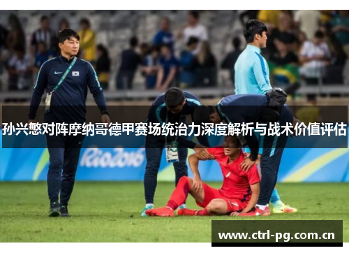 孙兴慜对阵摩纳哥德甲赛场统治力深度解析与战术价值评估 孙兴慜对阵摩纳哥德甲赛场统治力深度解析与战术价值评估